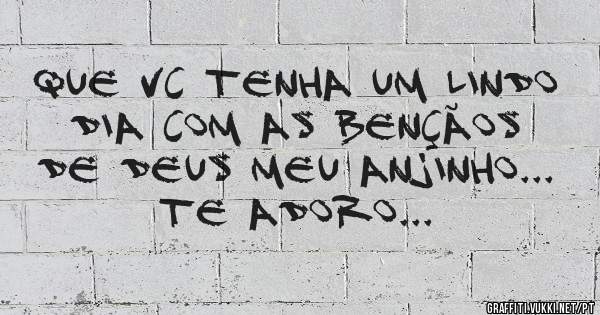 Que vc tenha um lindo dia com as bençãos de Deus meu anjinho... Te adoro...