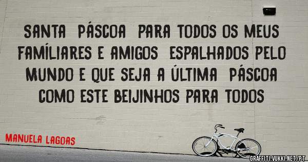Santa  Páscoa  para todos os meus famíliares e amigos  espalhados pelo Mundo e que seja a última  Páscoa como este beijinhos para todos 
