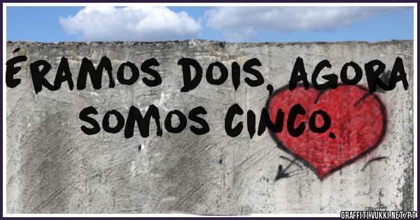 Éramos dois, agora somos cinco. 