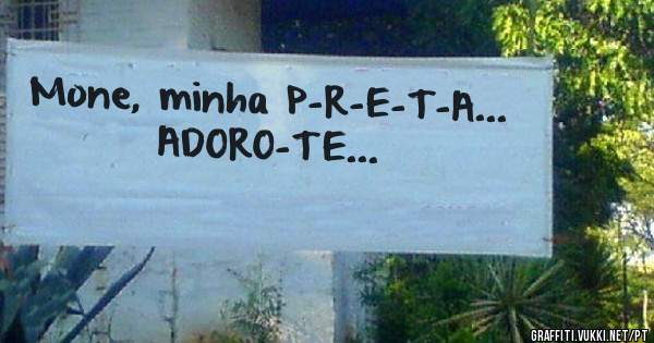 Mone, minha P-R-E-T-A...
         ADORO-TE...