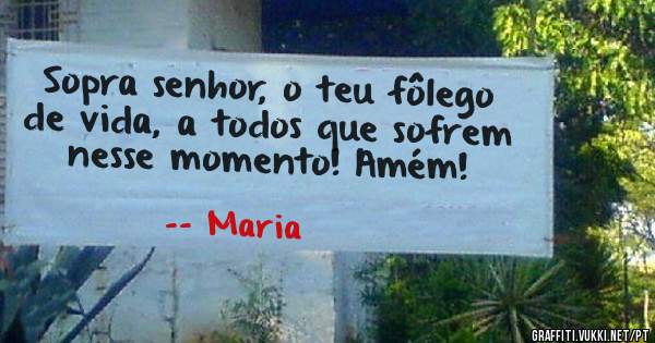 Sopra senhor, o teu fôlego de vida, a todos que sofrem nesse momento! Amém!
