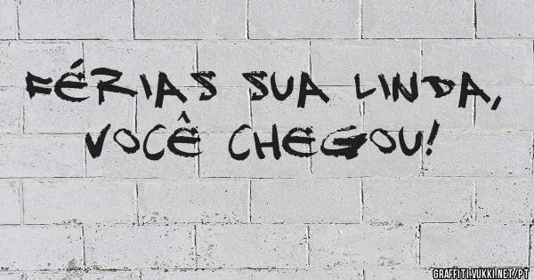 Férias sua linda, você chegou!
