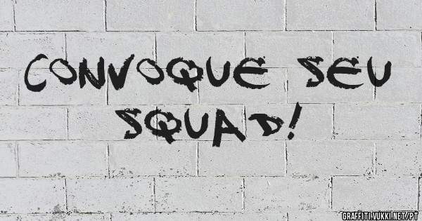 CONVOQUE SEU SQUAD!