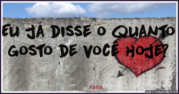 Eu já disse o quanto gosto de você hoje?