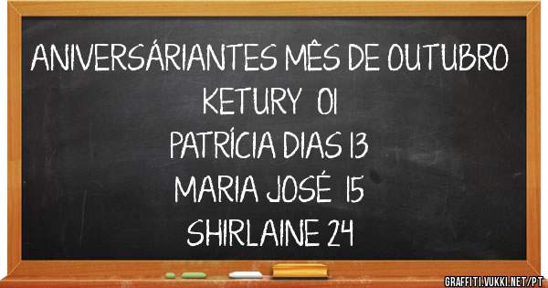 ANIVERSÁRIANTES MÊS DE OUTUBRO
KETURY  01
PATRÍCIA DIAS 13
MARIA JOSÉ  15
SHIRLAINE 24