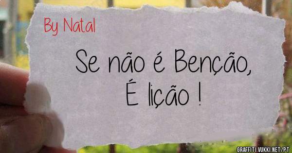 Se não é Benção,
É lição !