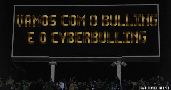 Vamos com o bulling e o cyberbulling