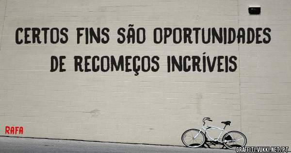 Certos fins são oportunidades de recomeços incríveis