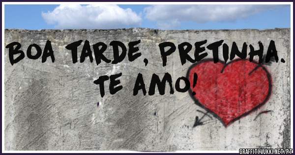 Boa tarde, Pretinha. Te amo!
