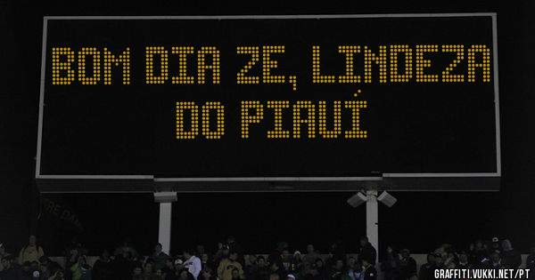 Bom dia Ze, lindeza do Piauí 
