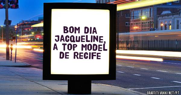 Bom dia Jacqueline, a top model de Recife 