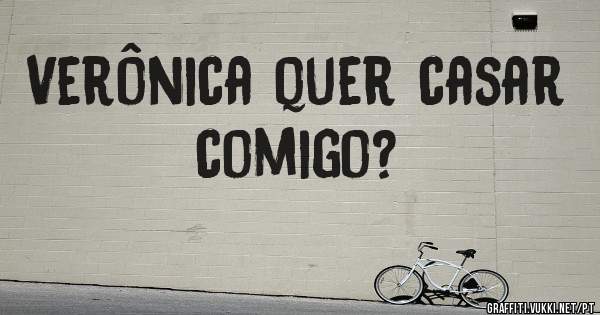 Verônica quer casar comigo?