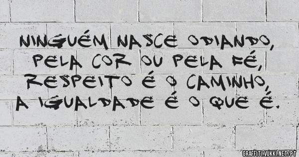 Ninguém nasce odiando,  
pela cor ou pela fé,  
respeito é o caminho,  
a igualdade é o que é.