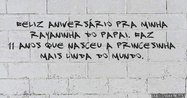 Feliz aniversário pra minha rayaninha do papai. Faz 11 anos que nasceu a princesinha mais linda do mundo.