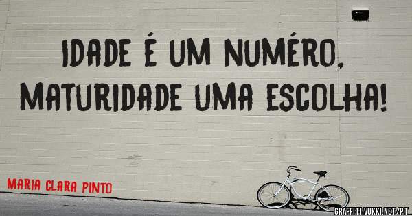Idade é um numéro, maturidade uma escolha!