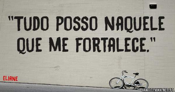 ''Tudo posso naquele que me fortalece.''