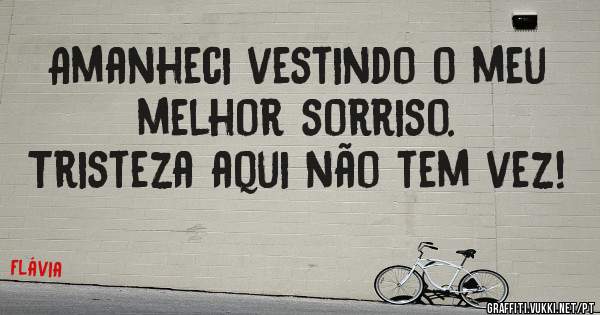 Amanheci vestindo o meu melhor sorriso.
Tristeza aqui não tem vez!
