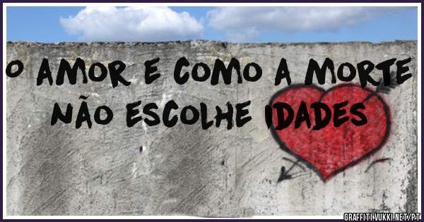 O amor e como a morte não escolhe idades 
