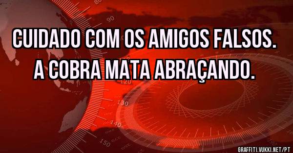 Cuidado com os amigos falsos. A cobra mata abraçando.