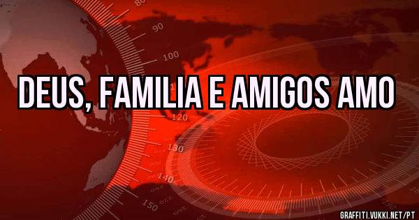 Deus, familia e amigos amo
