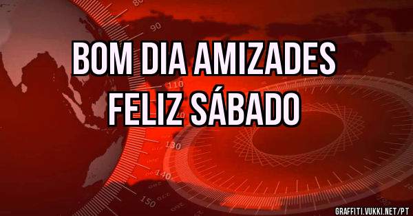 Bom dia amizades 
Feliz sábado 