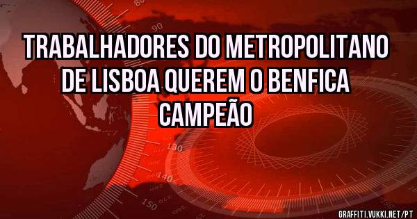 Trabalhadores do Metropolitano de Lisboa querem o Benfica campeão 