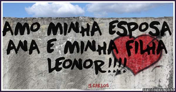 AMO MINHA ESPOSA ANA E MINHA FILHA LEONOR!!!!