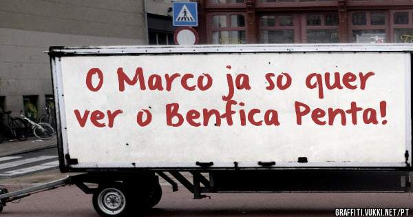 O Marco ja so quer ver o Benfica Penta!