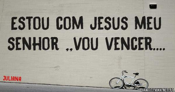 Estou com jesus meu senhor ,,vou vencer....        