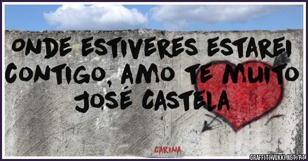 Onde estiveres estarei contigo, amo te muito José Castela