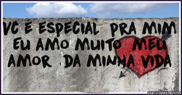 Vc é especial  pra mim  Eu amo muito  meu  amor  da minha vida 