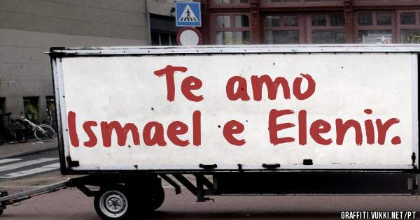 Te amo 
Ismael e Elenir.