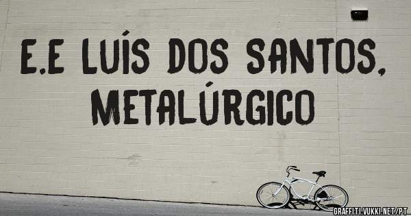E.E Luís dos Santos, Metalúrgico