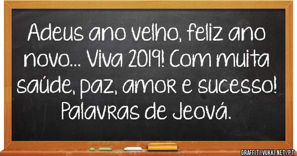 Adeus ano velho, feliz ano novo... Viva 2019! Com muita saúde, paz, amor e sucesso!  Palavras de Jeová.