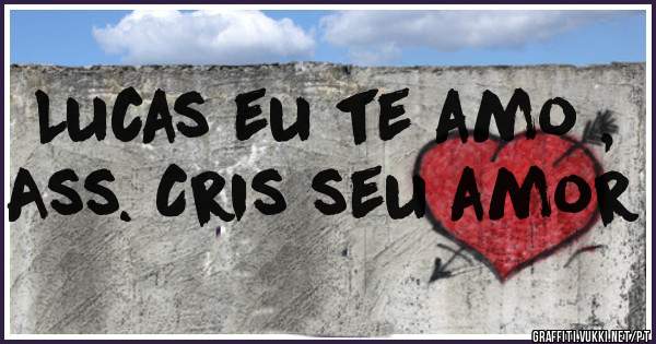 Lucas eu te amo ,
Ass. Cris seu amor