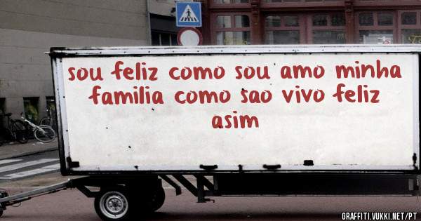 sou feliz como sou amo minha familia como sao vivo feliz asim