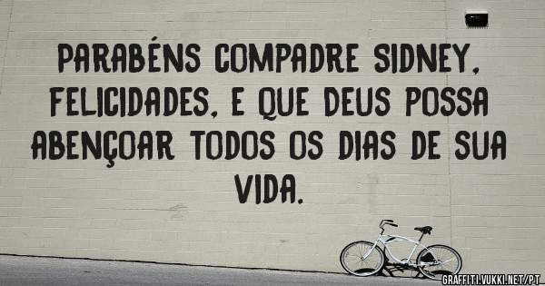Parabéns compadre Sidney, felicidades, e que Deus possa abençoar todos os dias de sua vida. 