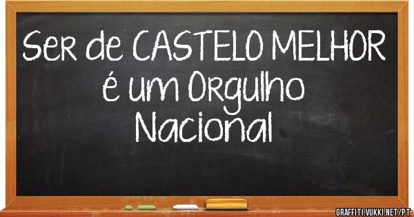 Ser de CASTELO MELHOR é um Orgulho 
Nacional 