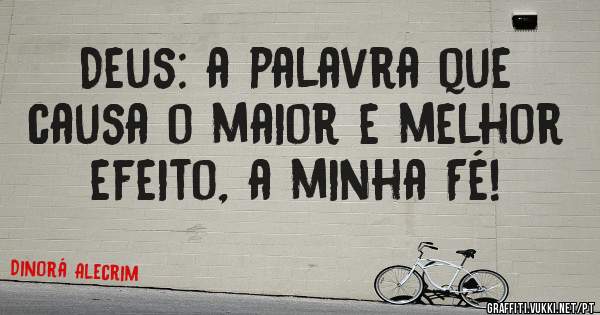 Deus: a palavra que causa o maior e melhor efeito, a minha Fé! 