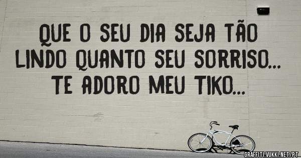 Que o seu dia seja tão lindo quanto seu sorriso... Te adoro meu Tiko...