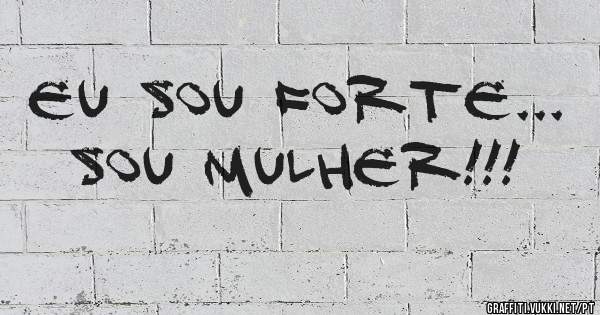 EU SOU FORTE...
SOU MULHER!!!