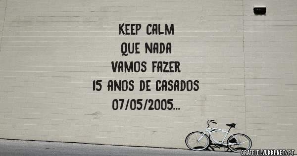            Keep Calm
             Que nada
         Vamos fazer
    15 anos de casados
        07/05/2005
       Amanda & Jean
