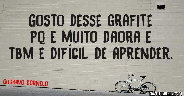 Gosto desse grafite pq e muito daora e tbm e difícil de aprender. 