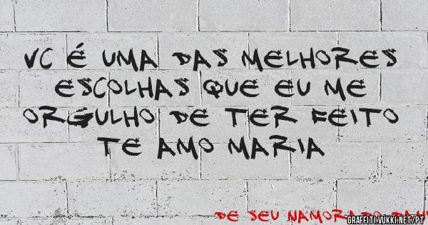 Vc é uma das melhores escolhas que eu me orgulho de ter feito
   Te amo maria