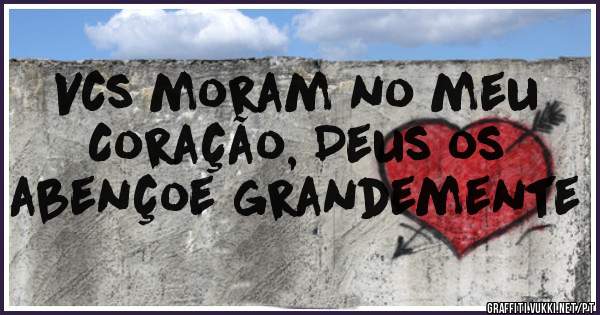Vcs moram no meu
Coração, Deus os
abençoe grandemente