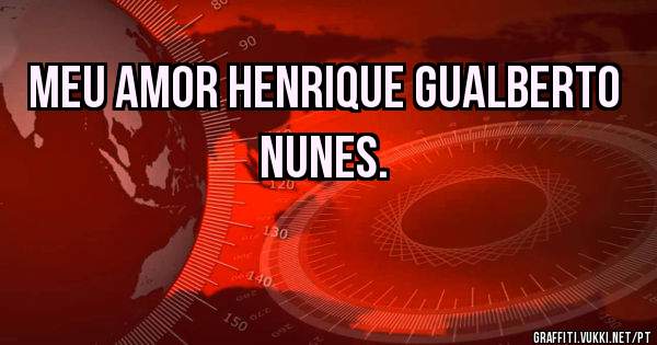 Meu amor Henrique Gualberto Nunes.