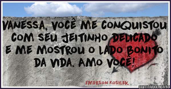 Vanessa, você me conquistou com seu jeitinho delicado e me mostrou o lado bonito da vida. Amo você!