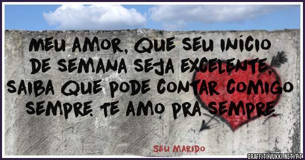 Meu amor, que seu início de semana seja excelente, saiba que pode contar comigo sempre. Te amo pra sempre.