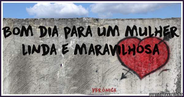 Bom dia para um mulher linda e maravilhosa 