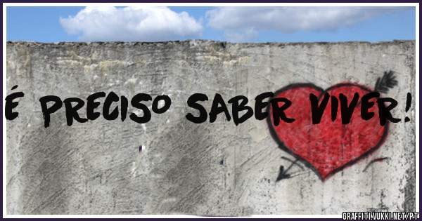 É PRECISO SABER VIVER!
